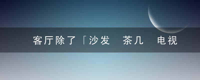 客厅除了「沙发 茶几 电视墙」的模式，还有其它选择吗